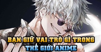 Bạn giữ vai trò gì trong thế giới Anime?